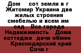 Дом 28 сот земли в г. Житомир Украина два жилых строения смебелью и всем им.,сад - Все города Недвижимость » Дома, коттеджи, дачи обмен   . Краснодарский край,Сочи г.